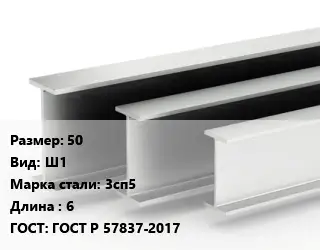 Двутавровая балка широкополочная 50 Ш1 3сп5 L=6 ГОСТ: ГОСТ Р 57837-2017
